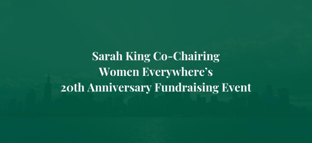 Sarah King Co-Chairing Women Everywhere’s 20th Anniversary Fundraising Event