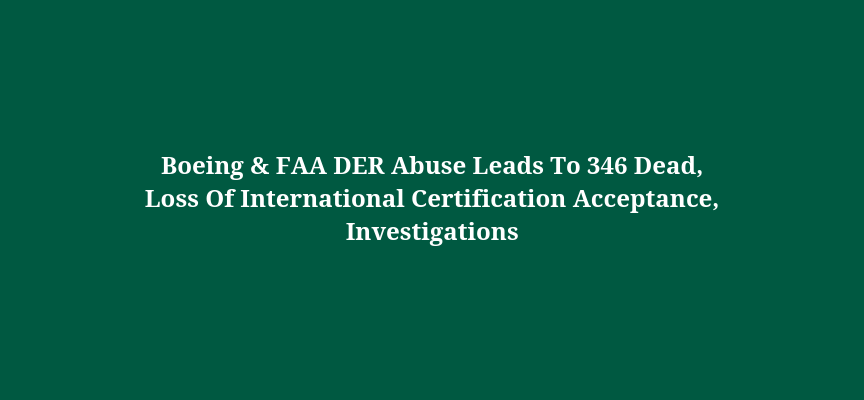 Boeing & FAA DER Abuse Leads To 346 Dead, Loss Of International Certification Acceptance, Investigations