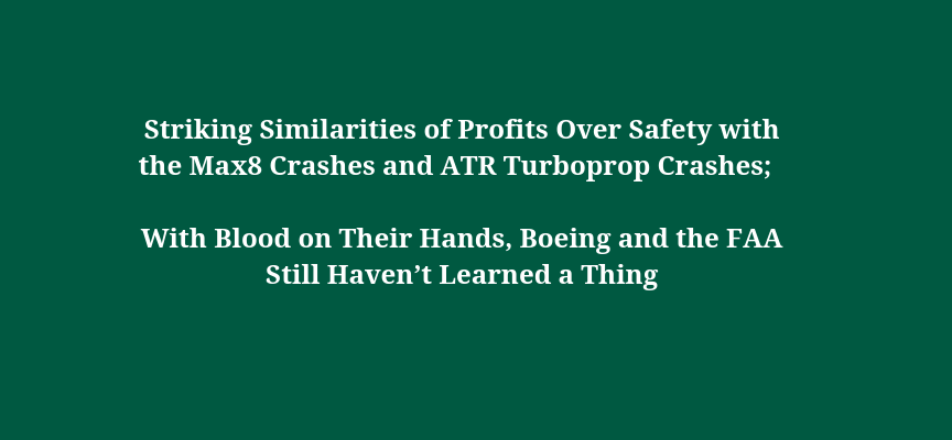 Striking Similarities of Profits Over Safety with the Max8 Crashes and ATR Turboprop Crashes; With Blood on Their Hands, Boeing and the FAA Still Haven’t Learned a Thing
