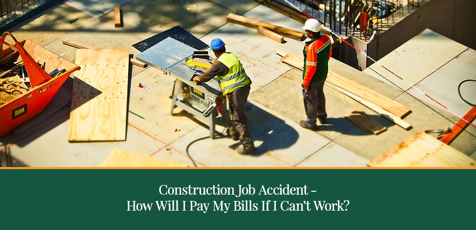 Construction Job Accident – How Will I Pay My Bills if I Can’t Work?