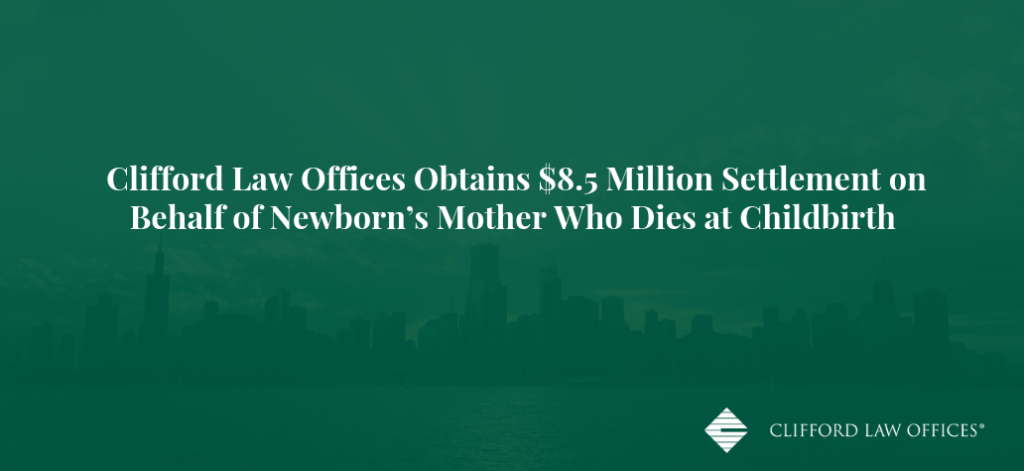 Clifford Law Offices Obtains $8.5 Million Settlement on Behalf of Newborn’s Mother Who Dies at Childbirth