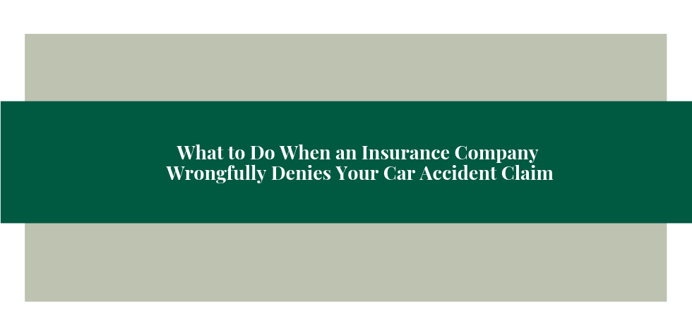 What to do When an Insurance Company Wrongfully Denies Your Car Accident Claim