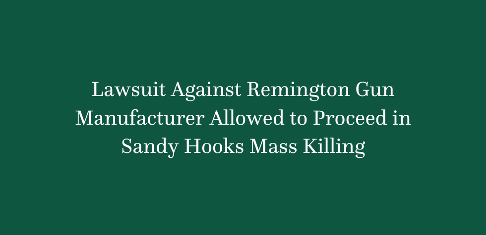 Lawsuit Against Remington Gun Manufacturer Allowed to Proceed in Sandy Hooks Mass Killing