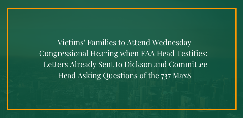 Victims’ Families to Attend Wednesday Congressional Hearing when FAA Head Testifies;  Letters Already Sent to Dickson and Committee Head Asking Questions of the 737 Max8