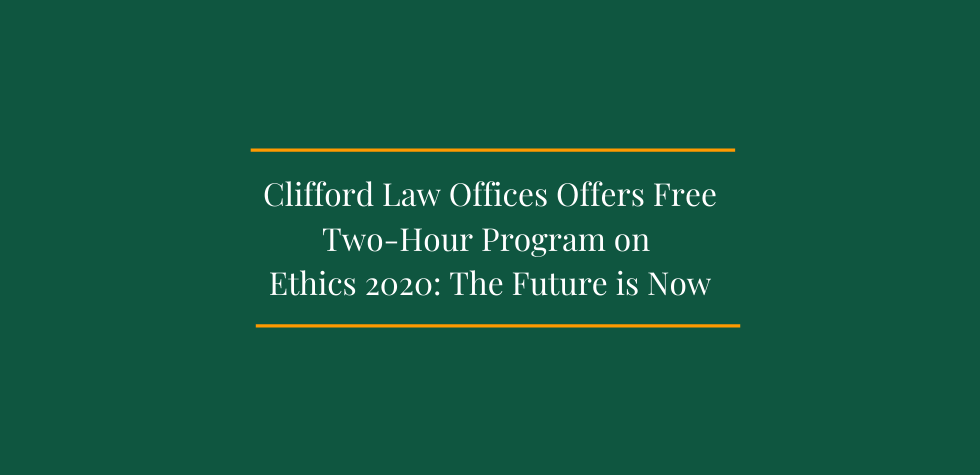 Clifford Law Offices Offers Free Two-Hour Program on Ethics 2020: The Future is Now