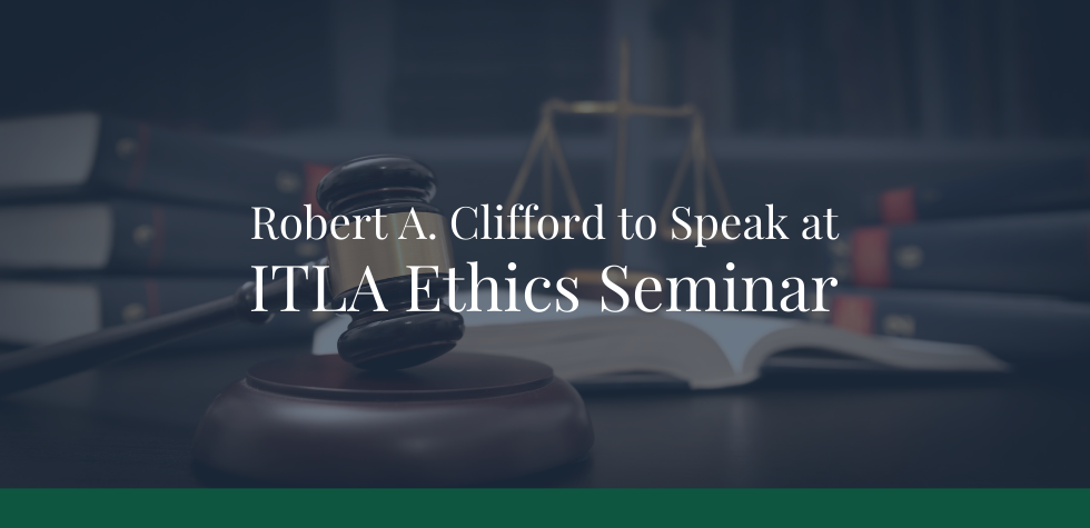 Robert A. Clifford to Speak at ITLA Ethics Seminar on “Ethically Getting Cases”