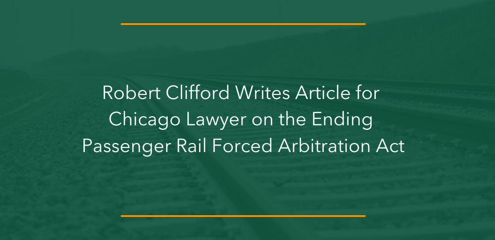 Robert Clifford Writes Article for Chicago Lawyer on the Ending Passenger Rail Forced Arbitration Act