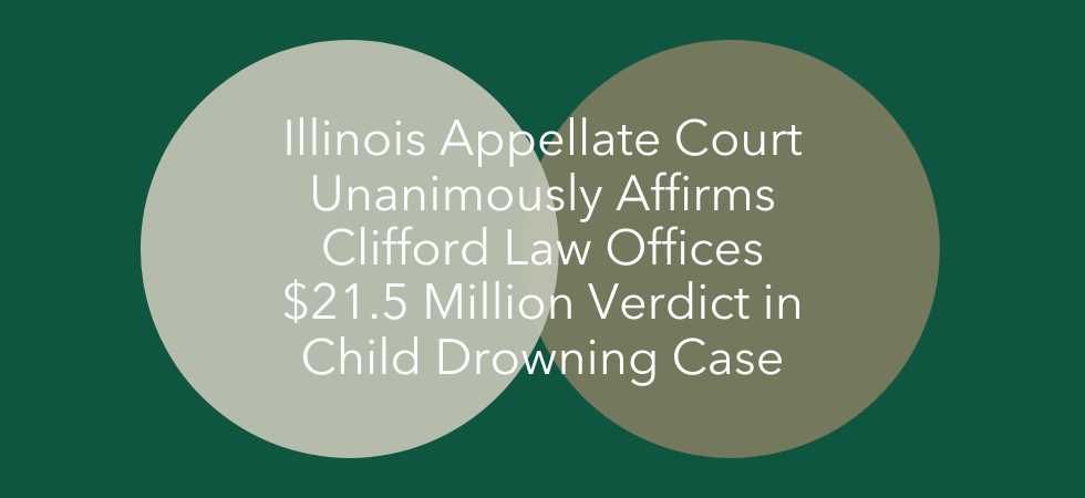 Illinois Appellate Court Unanimously Affirms Clifford Law Offices $21.5 Million Verdict in Child Drowning Case