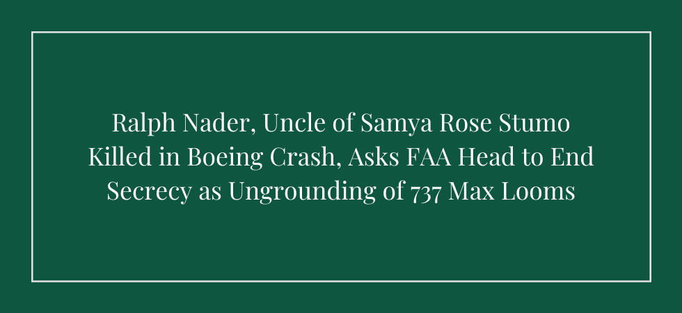 Ralph Nader, Uncle of Samya Rose Stumo Killed in Boeing Crash, Asks FAA Head to End Secrecy as Ungrounding of 737 Max Looms