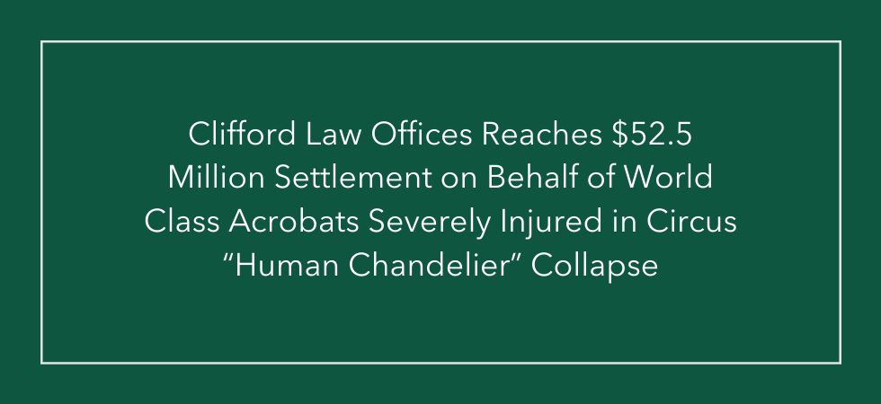 Clifford Law Offices Reaches $52.5 Million Settlement on Behalf of World Class Acrobats Severely Injured in Circus “Human Chandelier” Collapse