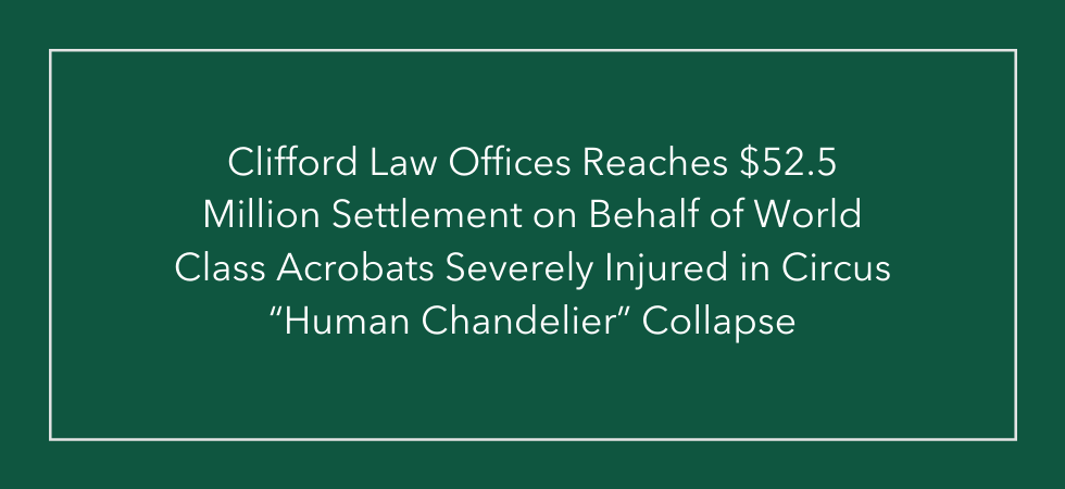 Clifford Law Offices Reaches $52.5 Million Settlement on Behalf of World Class Acrobats Severely Injured in Circus Human Chandelier Collapse