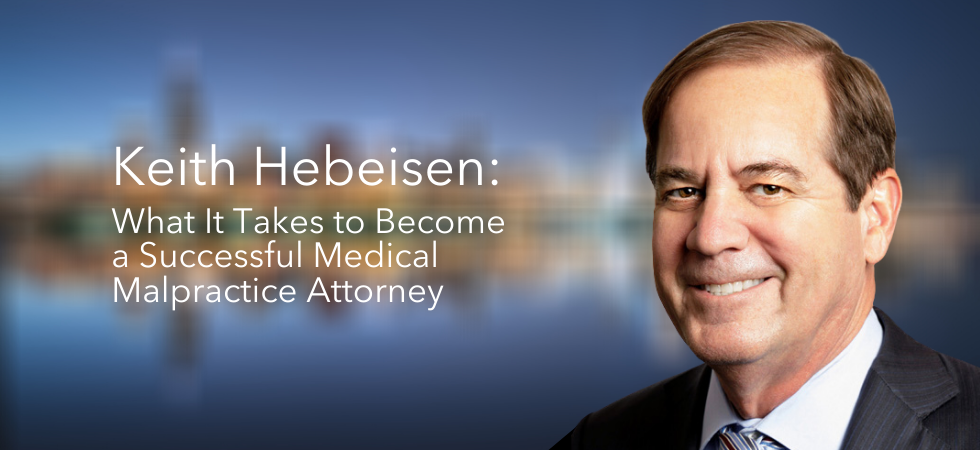 Keith A. Hebeisen on What It Takes to Become a Successful Medical Malpractice Attorney
