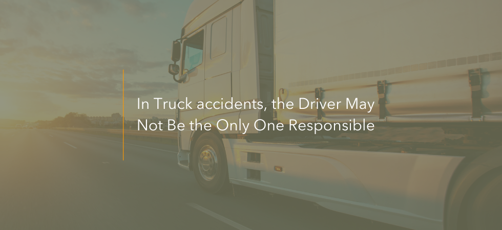 In Truck Accidents, the Driver May Not Be the Only One Responsible