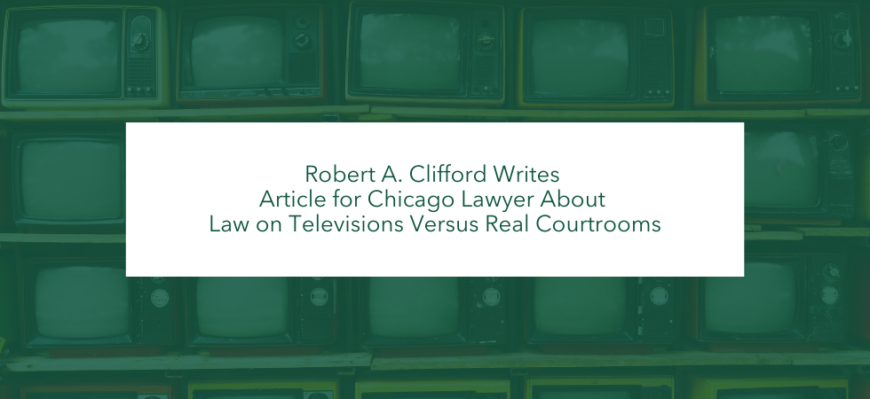 Robert A. Clifford Writes Article for Chicago Lawyer About Law on Televisions Versus Real Courtrooms