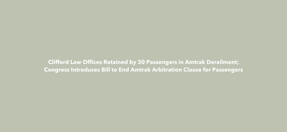 Clifford Law Offices Retained by 40 Passengers in Amtrak Derailment; Congress Introduces Bill to End Amtrak Arbitration Clause for Passengers