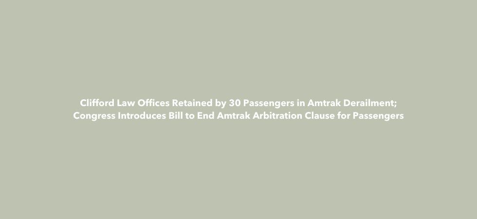 Clifford Law Offices Retained by 30 Passengers in Amtrak Derailment; Congress Introduces Bill to End Amtrak Arbitration Clause for Passengers