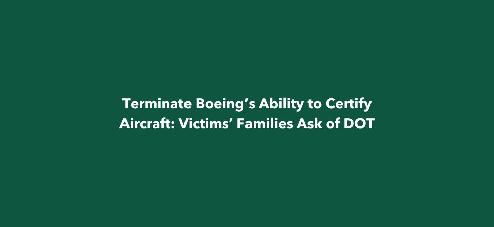 Terminate Boeing’s Ability to Certify Aircraft Victims’ Families Ask of DOT