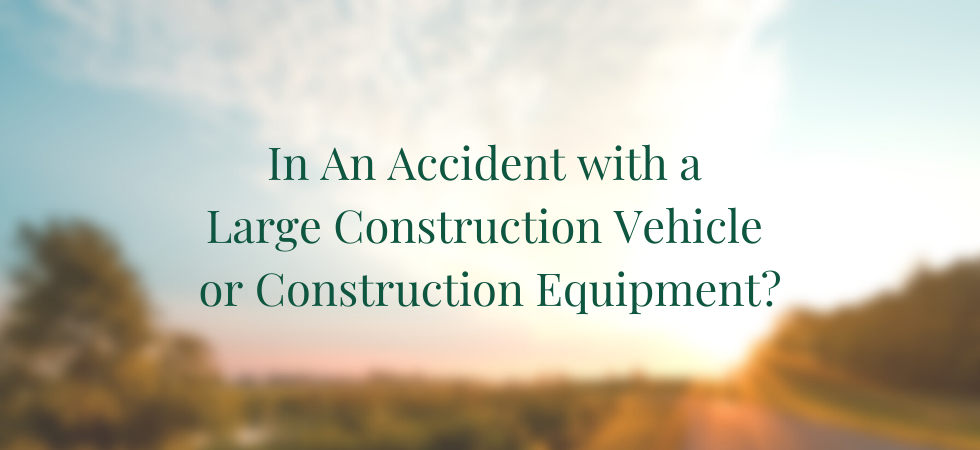 In An Accident with a Large Construction Vehicle or Construction Equipment