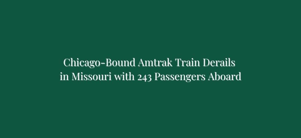 Chicago-Bound Amtrak Train Derails in Missouri with 243 Passengers Aboard