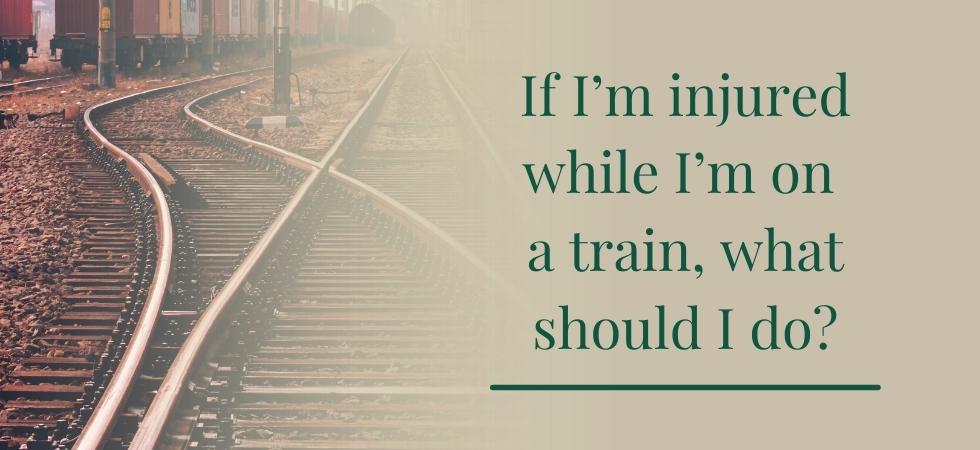 If I’m Injured While I’m on a Train, What Should I Do?