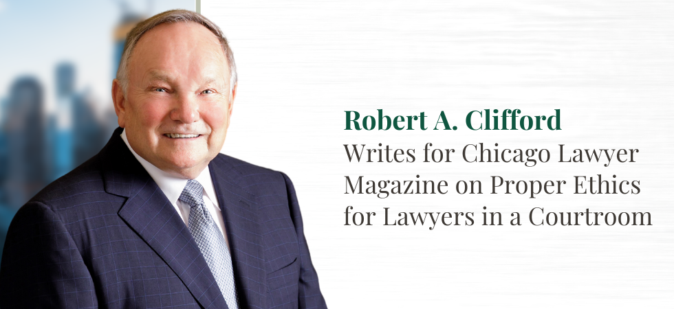 Robert A. Clifford Writes for Chicago Lawyer Magazine on Ethics for Lawyers in a Courtroom