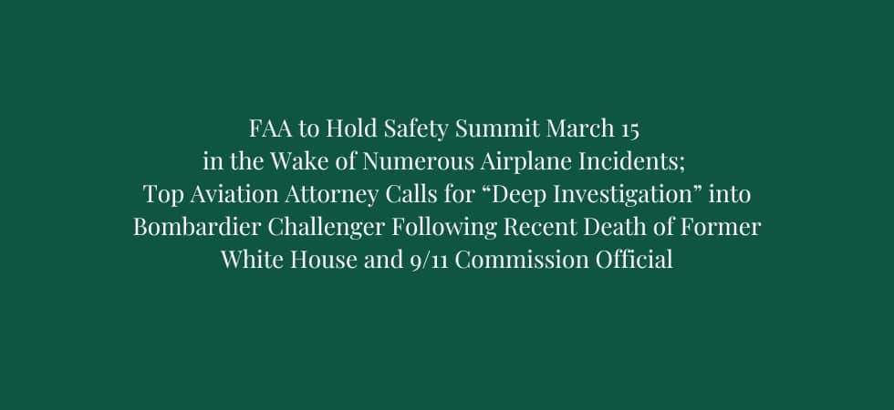 FAA to Hold Safety Summit March 15 in the Wake of Numerous Airplane Incidents; Top Aviation Attorney Calls for “Deep Investigation” into Bombardier Challenger Following Recent Death of Former White House and 9/11 Commission Official