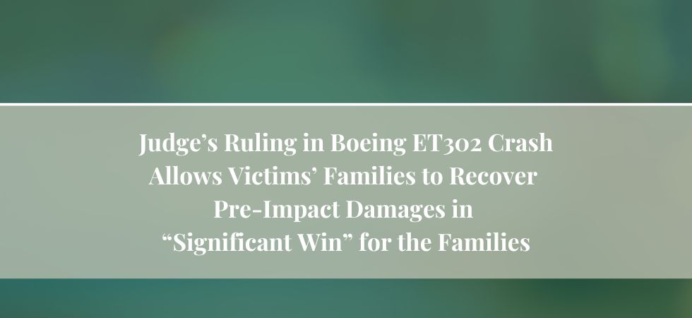 Judge’s Ruling in Boeing ET302 Crash Allows Victims’ Families to Recover Pre-Impact Damages in “Significant Win” for the Families