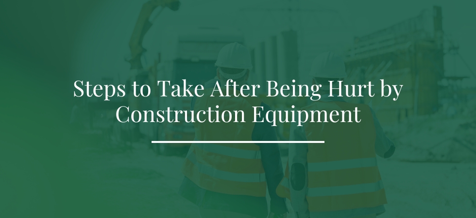 Steps to Take After Being Hurt by Construction Equipment