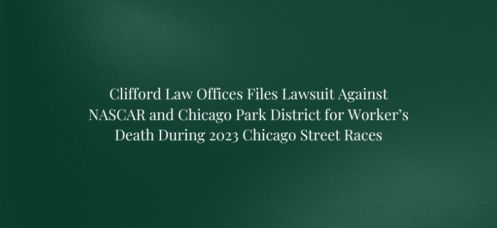 Clifford Law Offices Files Lawsuit Against NASCAR and Chicago Park District for Worker’s Death During 2023 Chicago Street Races