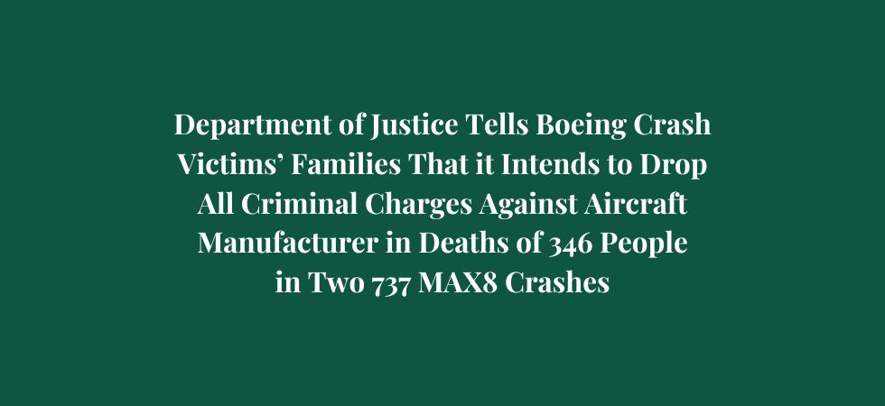 Department of Justice Tells Boeing Crash Victims’ Families That it Intends to Drop All Criminal Charges Against Aircraft Manufacturer in Deaths of 346 People in Two 737 MAX8 Crashes