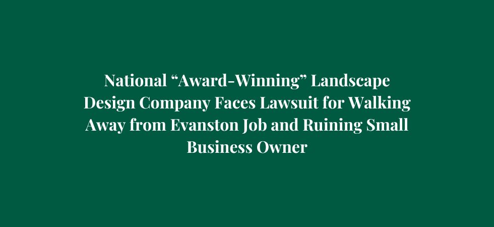 National “Award-Winning” Landscape Design Company Faces Lawsuit for Walking Away from Evanston Job and Ruining Small Business Owner