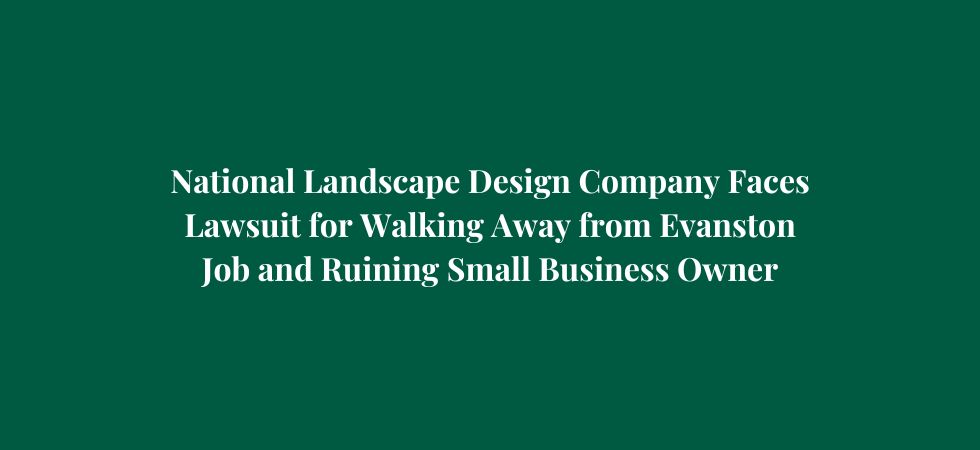 National Landscape Design Company Faces Lawsuit for Walking Away from Evanston Job and Ruining Small Business Owner
