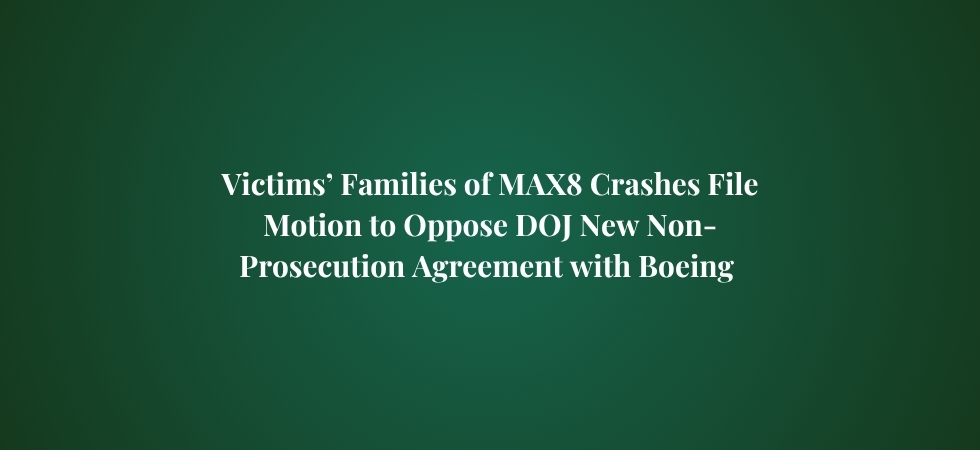Victims’ Families of MAX8 Crashes File Motion to Oppose DOJ New Non-Prosecution Agreement with Boeing
