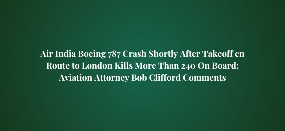 Air India Boeing 787 Crash Shortly After Takeoff en Route to London Kills More Than 240 On Board; Aviation Attorney Bob Clifford Comments