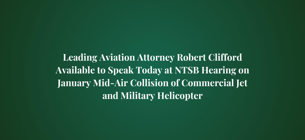 Leading Aviation Attorney Robert Clifford Available to Speak Today at NTSB Hearing on January Mid-Air Collision of Commercial Jet and Military Helicopter