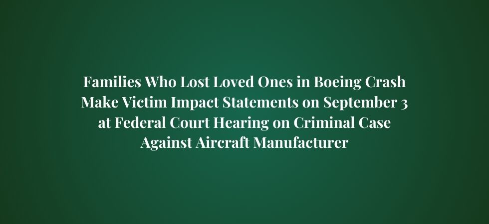 Families Who Lost Loved Ones in Boeing Crash Make Victim Impact Statements on September 3 at Federal Court Hearing on Criminal Case Against Aircraft Manufacturer