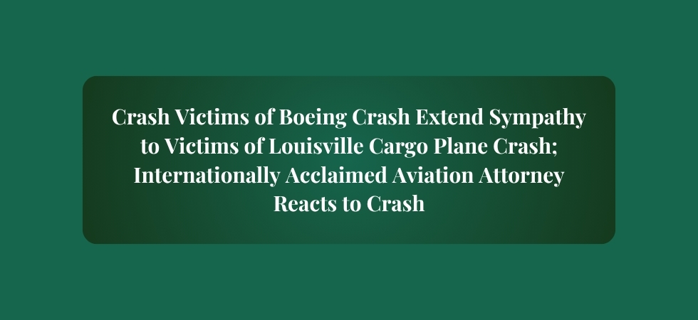 Crash Victims of Boeing Crash Extend Sympathy to Victims of Louisville Cargo Plane Crash; Internationally Acclaimed Aviation Attorney Reacts to Crash