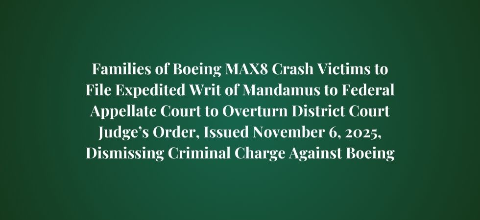 Families of Boeing MAX8 Crash Victims to File Expedited Writ of Mandamus to Federal Appellate Court to Overturn District Court Judge’s Order, Issued Today, Dismissing Criminal Charge Against Boeing