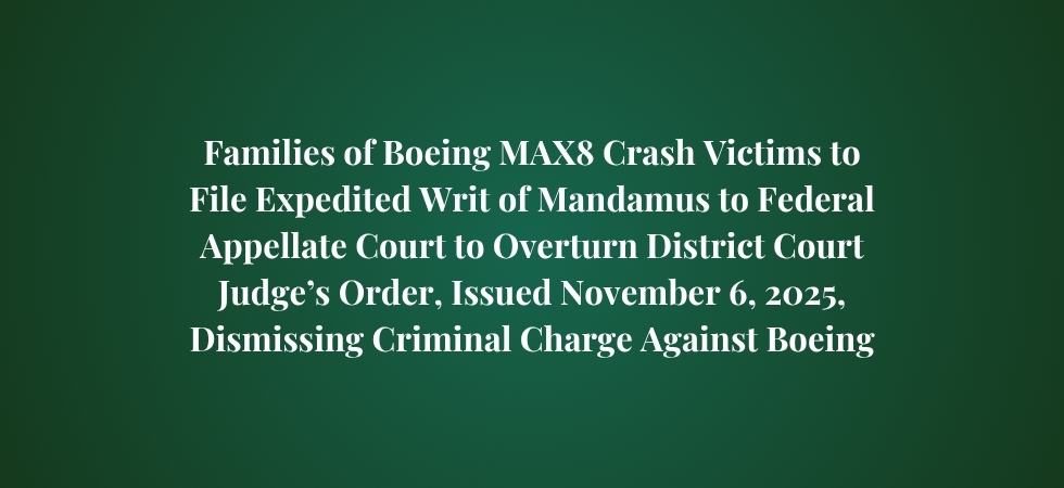 Families of Boeing MAX 8 Crash Victims to File Expedited Writ of Mandamus to Federal Appellate Court to Overturn District Court Judge’s Order, Issued Nov. 6, Dismissing Criminal Charge Against Boeing