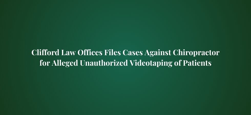 Clifford Law Offices Files Cases Against Chiropractor for Alleged Unauthorized Videotaping of Patients