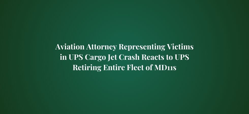 Aviation Attorney Representing Victims in UPS Cargo Jet Crash Reacts to UPS Retiring Entire Fleet of MD11s