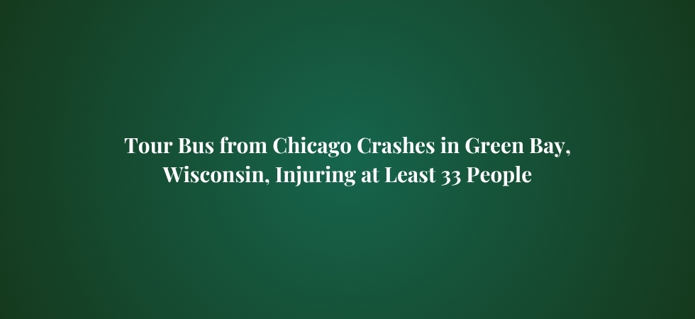 Tour Bus from Chicago Crashes in Green Bay, Wisconsin, Injuring at Least 33 People