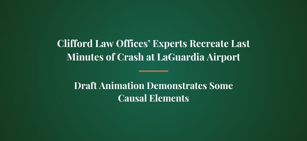 Clifford Law Offices’ Experts Recreate Last Minutes of Crash at LaGuardia Airport – Draft Animation Demonstrates Some Causal Elements
