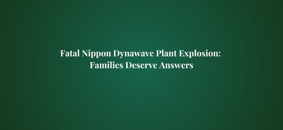 Fatal Nippon Dynawave Plant Explosion: Families Deserve Answers